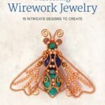 Mastering Wirework Jewelry: 15 Intricate Designs To Create